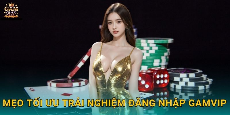 Mẹo tối ưu trải nghiệm Đăng nhập Gamvip