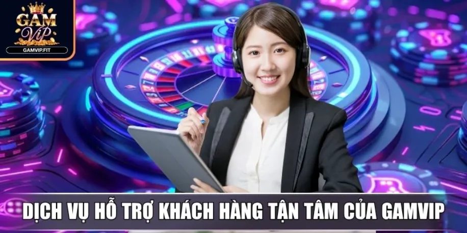 Dịch vụ hỗ trợ khách hàng tận tâm của Gamvip