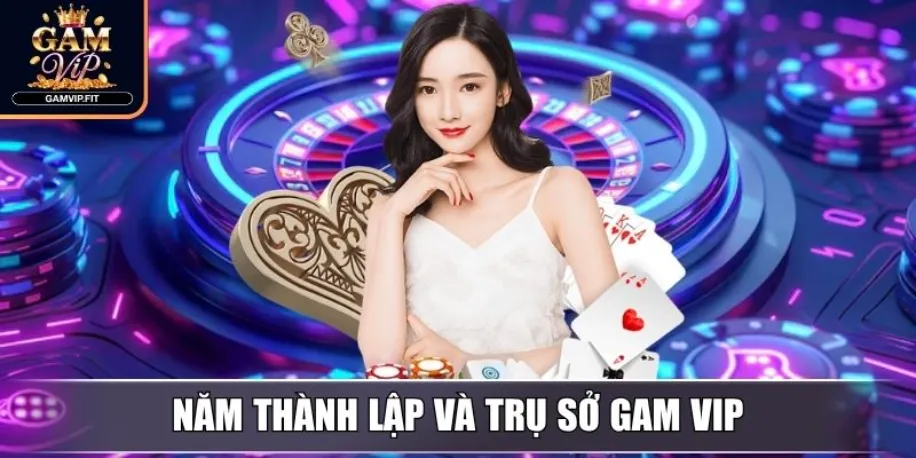 Năm thành lập và trụ sở Gam Vip